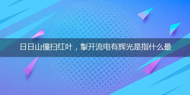 日日山僮扫红叶，掣开流电有辉光是指什么最佳生肖数字,解读成语作答释义
