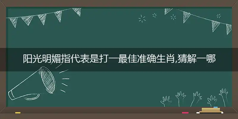 阳光明媚指代表是打一最佳准确生肖,猜解一哪个最佳词语解释释义