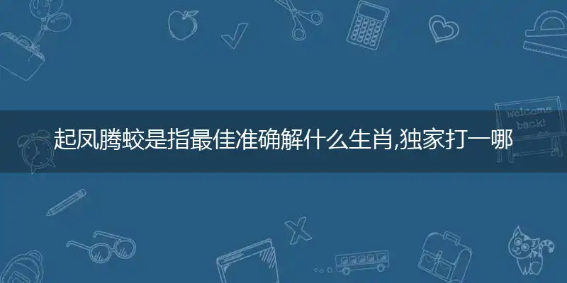 起凤腾蛟是指最佳准确解什么生肖,独家打一哪个词语精选答案解释义