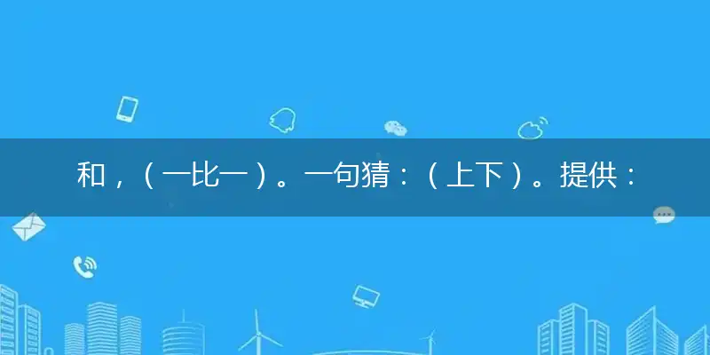 和,（一比一）。一句猜：（上下）。提供：（见人就笑的生肖）
