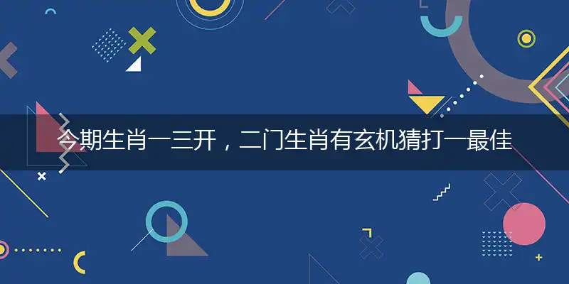 今期生肖一三开,二门生肖有玄机