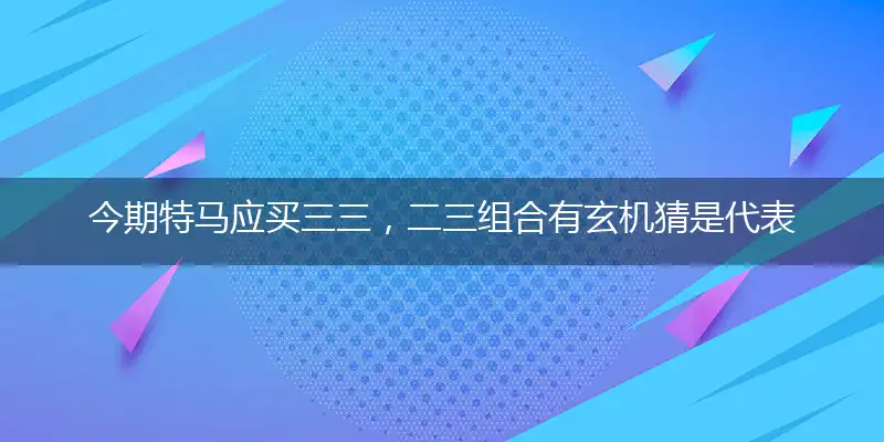 今期特马应买三三,二三组合有玄机