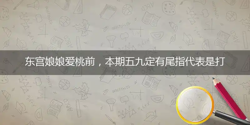 东宫娘娘爱桃前,本期五九定有尾