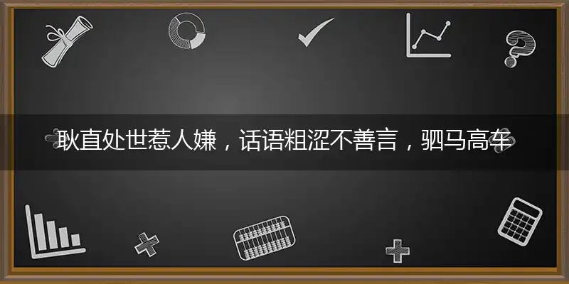耿直处世惹人嫌，话语粗涩不善言，驷马高车虽富贵，却愿团聚苦堪熬指打个最,释义经典作答解释落实