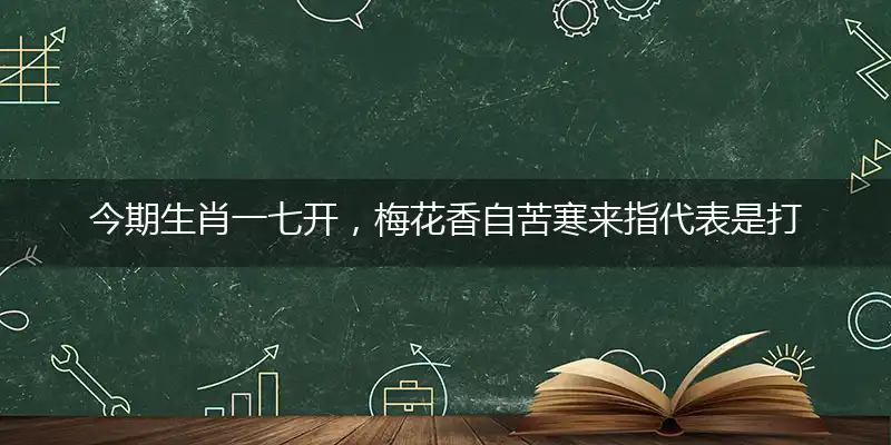 琪琪生肖一七开，梅花香自苦寒来指代表是打猜一哪个准确生肖,独家奇问吧词语解释释义