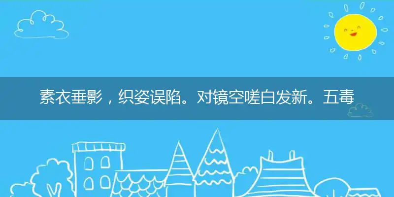 素衣垂影，织姿误陷。对镜空嗟白发新。五毒出动，只为食玩。渐迤逦芳程递趱指打代表最佳准确生肖释义精选词语解释详析