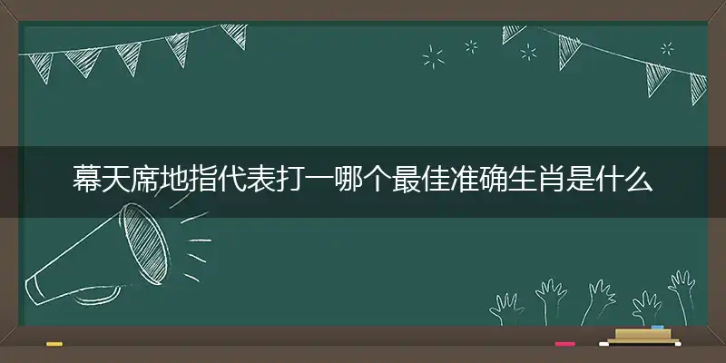 幕天席地指代表打一哪个最佳准确生肖是什么？猜解一最佳词语解释分析释义