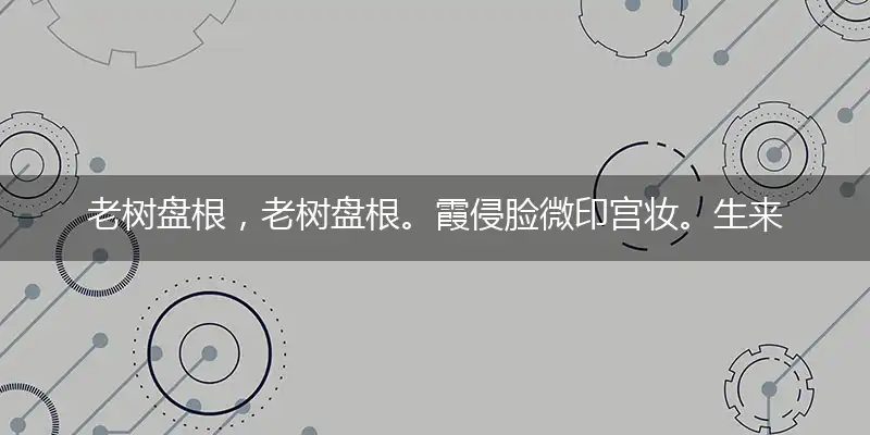 老树盘根，老树盘根。霞侵脸微印宫妆。生来贫困，实属不幸。重到笙歌分散地指打作答词语解释梳理落实