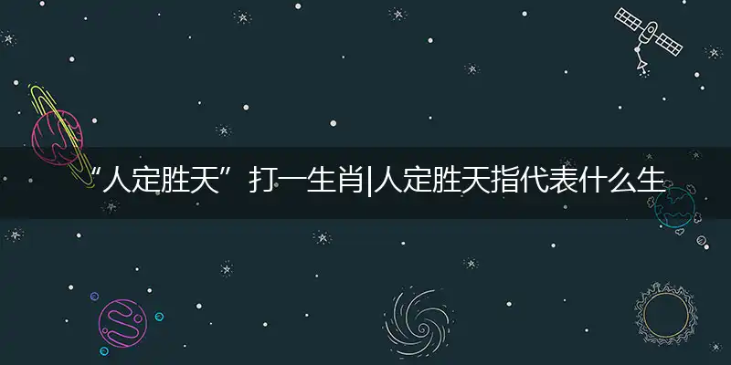  “人定胜天”打一生肖|人定胜天指代表什么生肖|最佳准确生肖词语解析