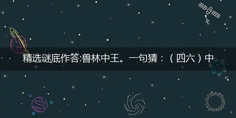 兽林中王。一句猜：（四六）中特一粒蛋