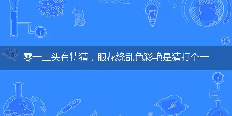 零一三头有特猜，眼花绦乱色彩艳是猜打个一最佳精准词语解谜,经典落实成语解释释义