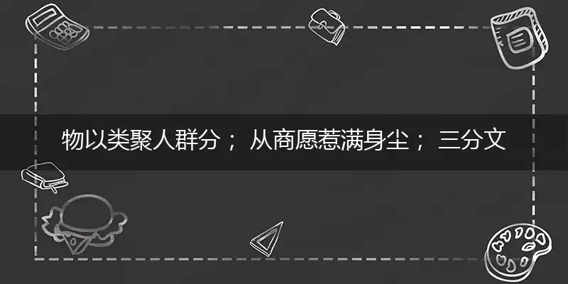 物以类聚人群分； 从商愿惹满身尘； 三分文雅风花月； 两眼笨拙为谋生