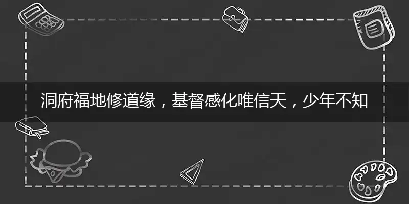 洞府福地修道缘,基督感化唯信天,少年不知愁滋味,海外学子不曾归