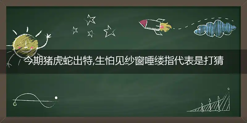 今期猪虎蛇出特,生怕见纱窗唾缕