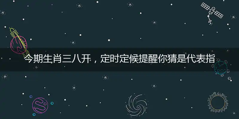 婉琪生肖三八开，定时定候提醒你猜是代表指指一个最佳准确生肖,独家奇问词语解释详析