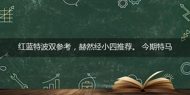 红蓝特波双参考,赫然经小四推荐。 今期特马大小看,花红柳绿不夜天