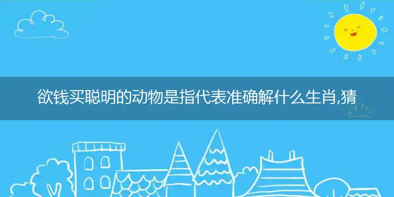 欲钱买聪明的动物是指代表准确解什么生肖,猜打哪一个最佳作答成语解释释义