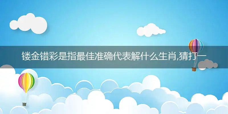镂金错彩是指最佳准确代表解什么生肖,猜打一哪个词语精选答案解释义