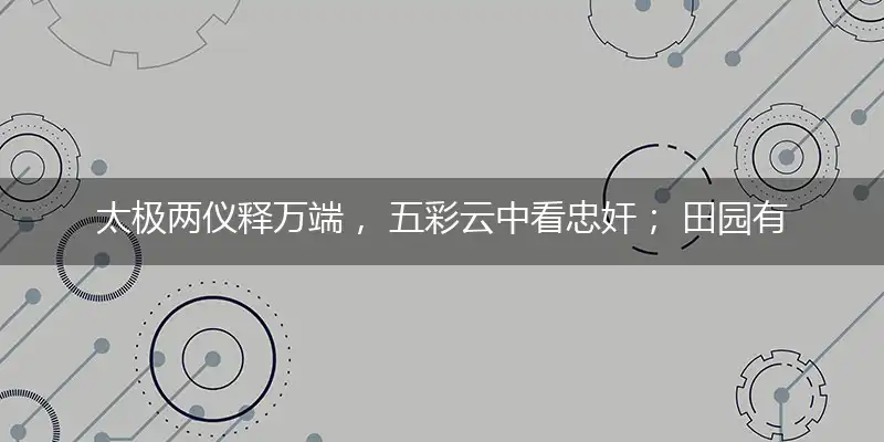 太极两仪释万端, 五彩云中看忠奸； 田园有乐谁作伴, 灌木丛生已荒山