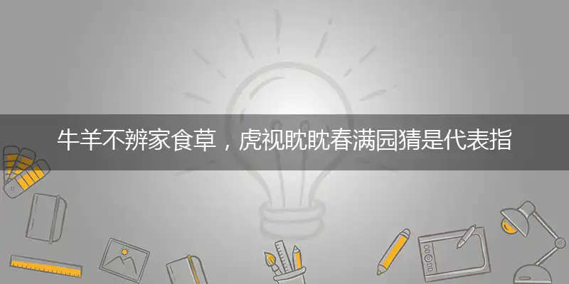 牛羊不辨家食草，虎视眈眈春满园猜是释译成语揭晓完美解释