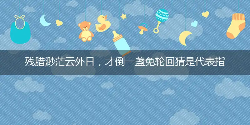 残腊渺茫云外日,才倒一盏免轮回