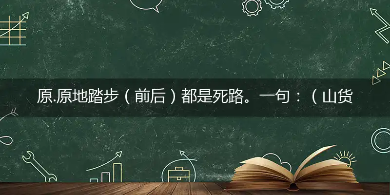 原.原地踏步（前后）都是死路。一句：（山货）。提供：（出一头）中特作答词语解释梳理落实