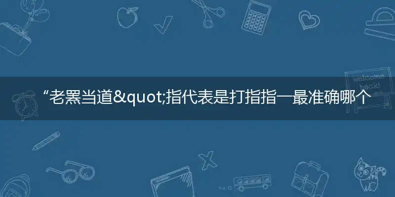 “老罴当道"指代表是打指指一最准确哪个生肖，猜解一最佳词语完美解释释义
