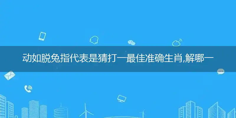 动如脱兔指代表是猜打一最佳准确生肖,解哪一个词语精选解释释义