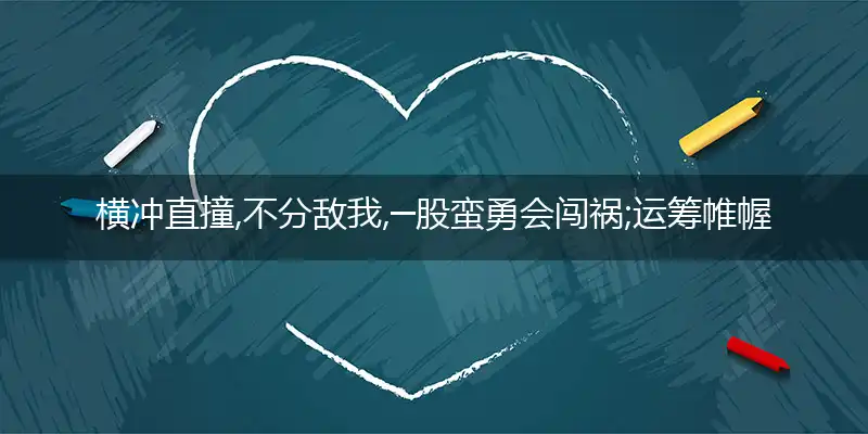 横冲直撞,不分敌我,─股蛮勇会闯祸;运筹帷幄,计算清楚,用智可将来犯挡