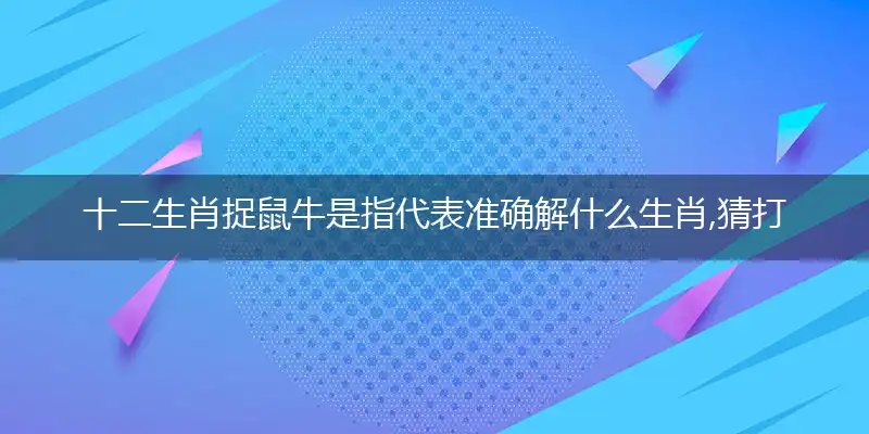 十二生肖捉鼠牛是落实释义经典成语解释