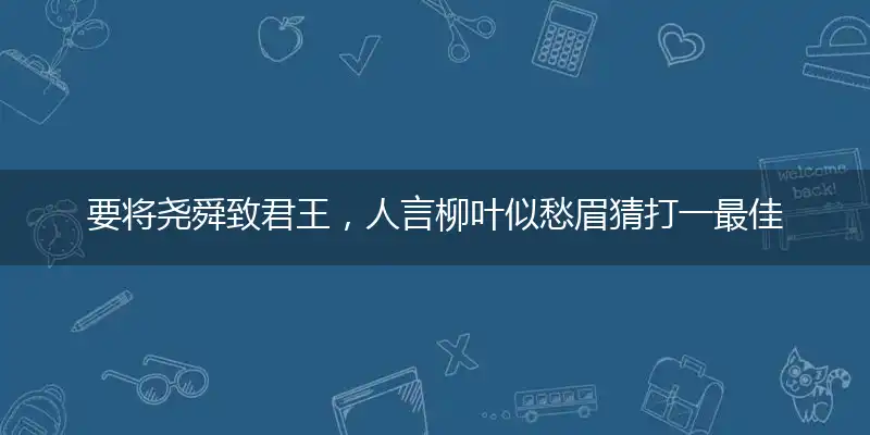 要将尧舜致君王,人言柳叶似愁眉