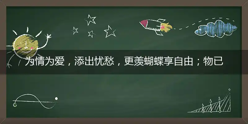 为情为爱,添出忧愁,更羡蝴蝶享自由;物已离去,事出变旧,人生苦短莫回头