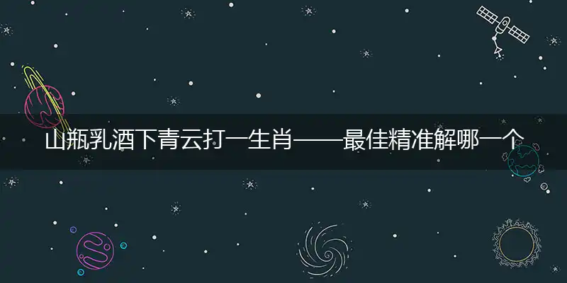 山瓶乳酒下青云打一生肖——最佳精准解哪一个词语精选解释释义