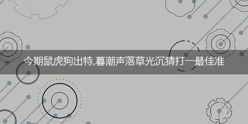 今期鼠虎狗出特,暮潮声落草光沉