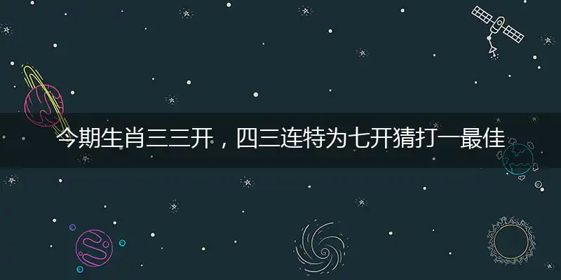 今期生肖三三开,四三连特为七开