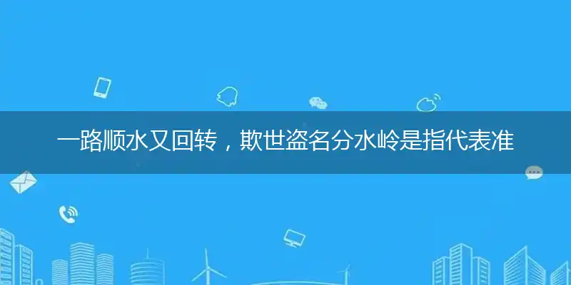 一路顺水又回转，欺世盗名分水岭是指作答词语解释梳理落实