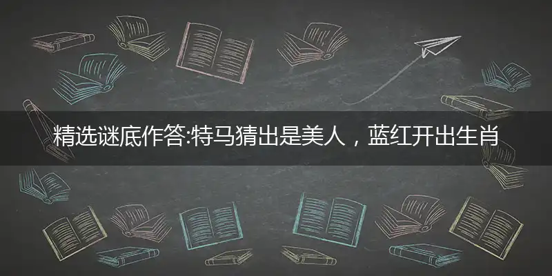 特马猜出是美人,蓝红开出生肖东。 十二生肖最忠诚,土字生肖有钱收