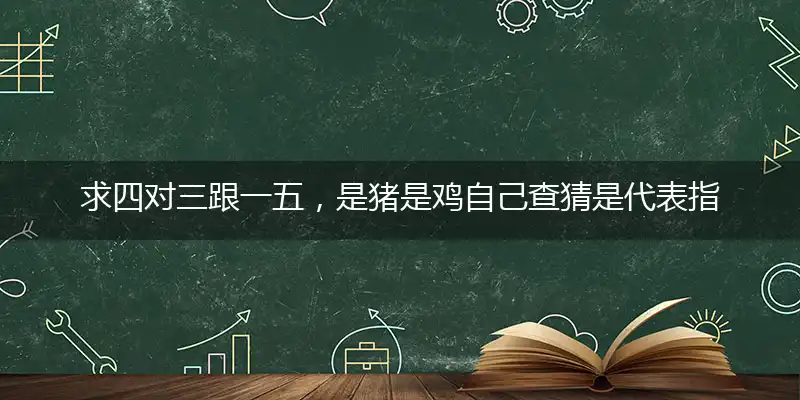 求四对三跟一五,是猪是鸡自己查