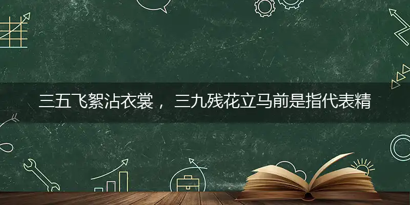 三五飞絮沾衣裳， 三九残花立马前是指代表精准正确打什么生肖,猜解哪一个最佳作答成语解释释义