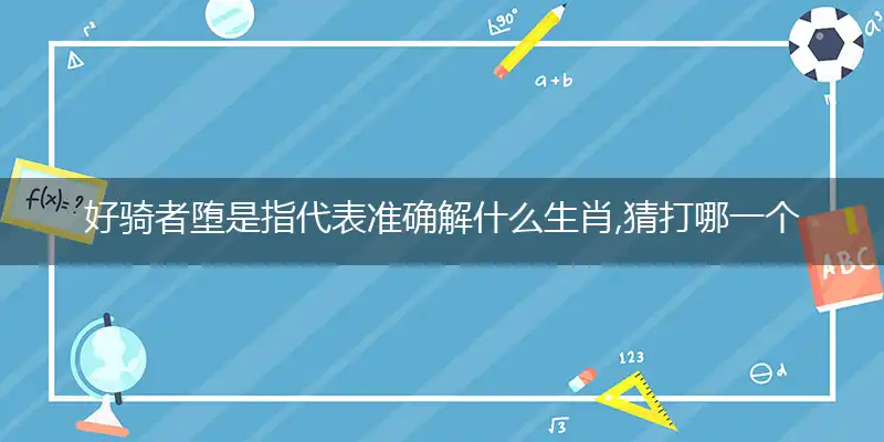 好骑者堕是指代表准确解什么生肖,猜打哪一个最佳作答成语解释释义