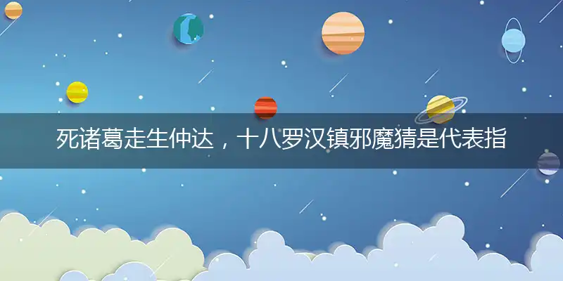 死诸葛走生仲达，十八罗汉镇邪魔猜落实释义经典成语解释