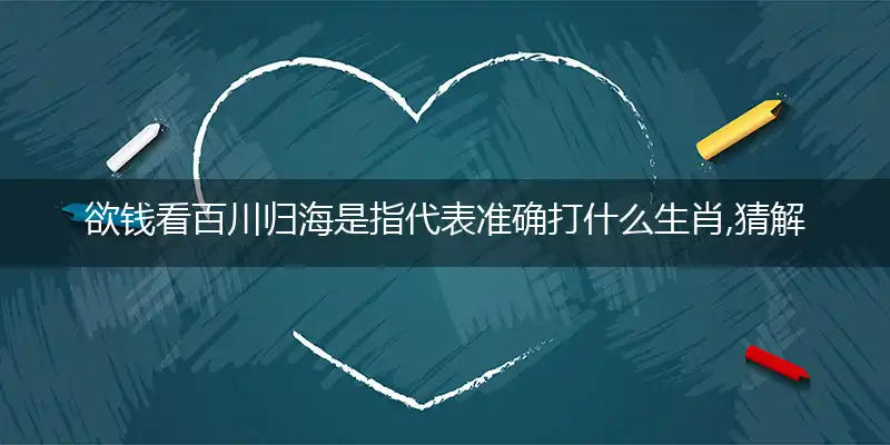 欲钱看百川归海是指代,释义经典作答解释落实