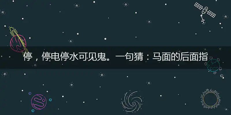 停,停电停水可见鬼。一句猜：马面的后面