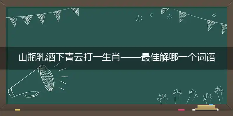 山瓶乳酒下青云打作答词语解释梳理落实