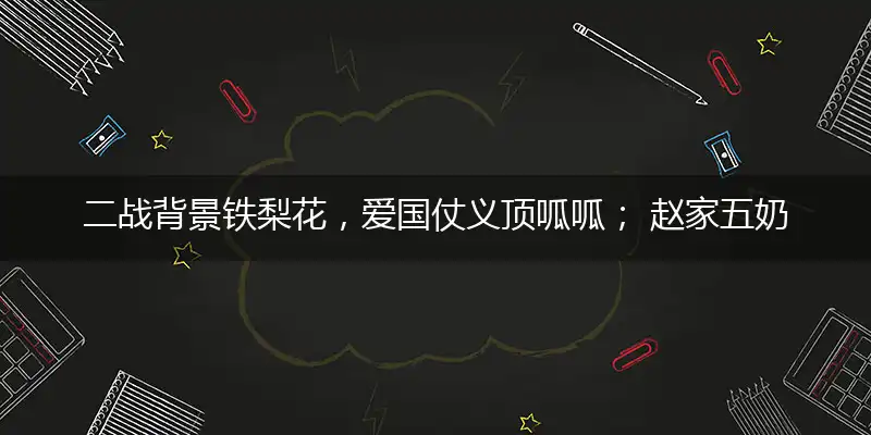 二战背景铁梨花,爱国仗义顶呱呱； 赵家五奶恍如梦,刻画人性揭面纱