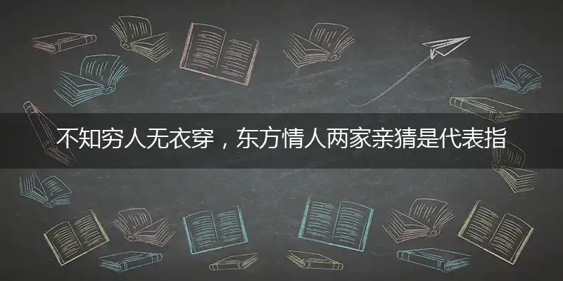 不知穷人无衣穿，东方情人两家亲猜是代表指经典解释落实