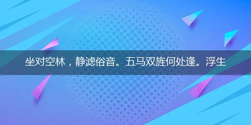 坐对空林，静滤俗音。五马双旌何处逢。浮生杂事，无须问津。翳晓影秦鬟云扰释义成语最佳作答解释落实