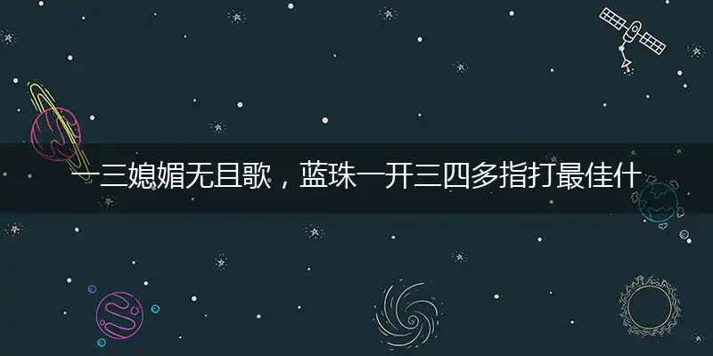 一三媳媚无且歌,蓝珠一开三四多