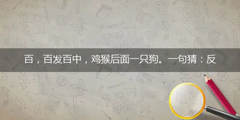 百，百发百中，鸡猴后面一只狗。一句猜：反目成仇的生肖。提供：（拖）指作答词语解释梳理落实