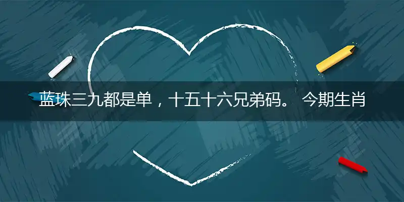 蓝珠三九都是单,十五十六兄弟码。 今期生肖最好找,天蓬元帥也是猪
